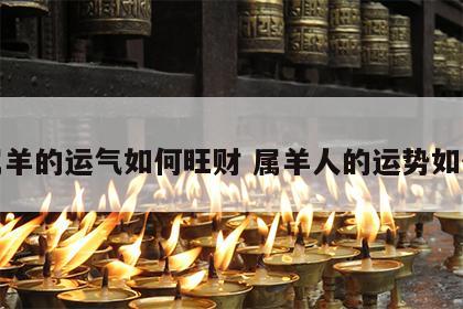 属羊的运气如何旺财 属羊人的运势如何