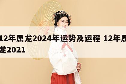 12年属龙2024年运势及运程 12年属龙2021