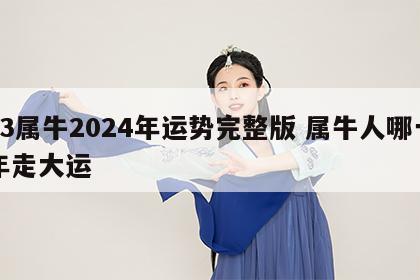 73属牛2024年运势完整版 属牛人哪一年走大运
