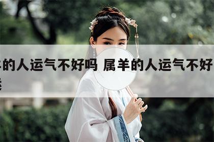 属羊的人运气不好吗 属羊的人运气不好怎么转运