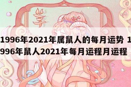 1996年2021年属鼠人的每月运势 1996年鼠人2021年每月运程月运程