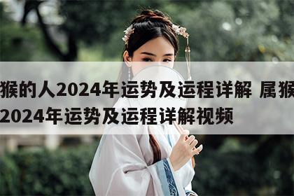 属猴的人2024年运势及运程详解 属猴的人2024年运势及运程详解视频