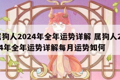 属狗人2024年全年运势详解 属狗人2024年全年运势详解每月运势如何
