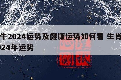 属牛2024运势及健康运势如何看 生肖牛2024年运势