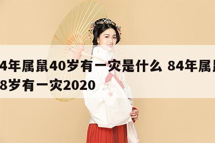 84年属鼠40岁有一灾是什么 84年属鼠48岁有一灾2020