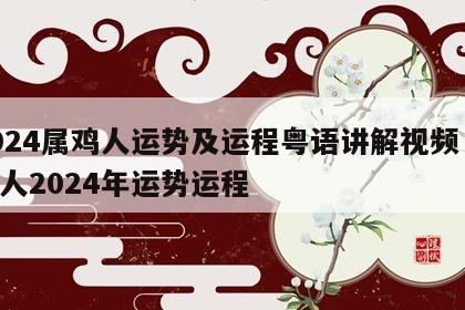 2024属鸡人运势及运程粤语讲解视频 属鸡人2024年运势运程