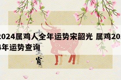 2024属鸡人全年运势宋韶光 属鸡2024年运势查询