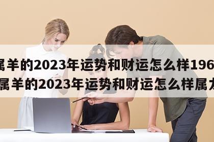 属羊的2023年运势和财运怎么样1967 属羊的2023年运势和财运怎么样属龙