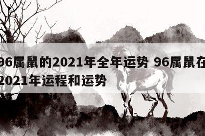 96属鼠的2021年全年运势 96属鼠在2021年运程和运势