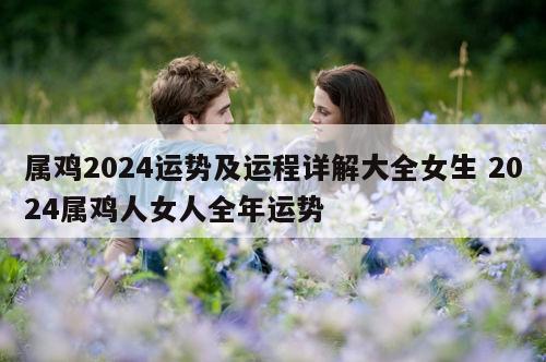 属鸡2024运势及运程详解大全女生 2024属鸡人女人全年运势