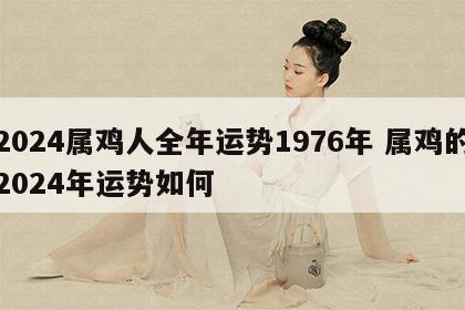 2024属鸡人全年运势1976年 属鸡的2024年运势如何