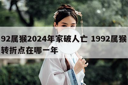 92属猴2024年家破人亡 1992属猴转折点在哪一年