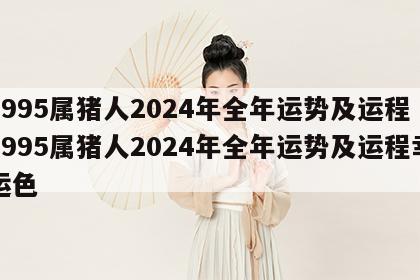 1995属猪人2024年全年运势及运程 1995属猪人2024年全年运势及运程幸运色