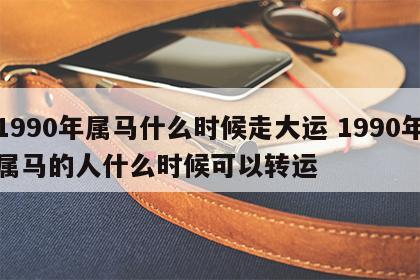 1990年属马什么时候走大运 1990年属马的人什么时候可以转运