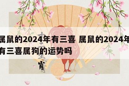 属鼠的2024年有三喜 属鼠的2024年有三喜属狗的运势吗