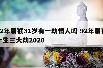 92年属猴31岁有一劫情人吗 92年属猴一生三大劫2020