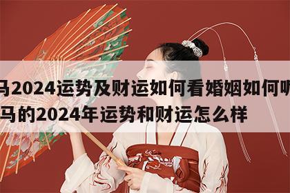 属马2024运势及财运如何看婚姻如何呢女 属马的2024年运势和财运怎么样