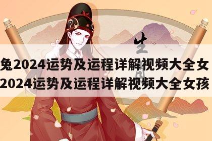 属兔2024运势及运程详解视频大全女 属兔2024运势及运程详解视频大全女孩
