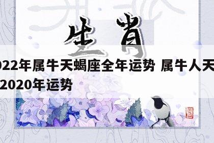 2022年属牛天蝎座全年运势 属牛人天蝎座2020年运势