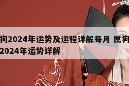 属狗2024年运势及运程详解每月 属狗运势2024年运势详解