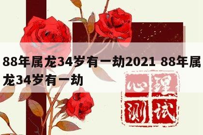 88年属龙34岁有一劫2021 88年属龙34岁有一劫