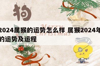 2024属猴的运势怎么样 属猴2024年的运势及运程