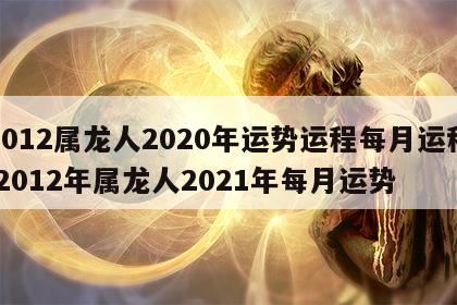 2012属龙人2020年运势运程每月运程 2012年属龙人2021年每月运势
