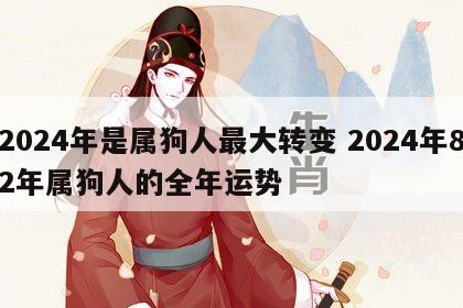 2024年是属狗人最大转变 2024年82年属狗人的全年运势
