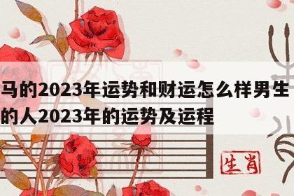 属马的2023年运势和财运怎么样男生 属马的人2023年的运势及运程