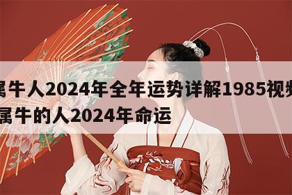 属牛人2024年全年运势详解1985视频 属牛的人2024年命运