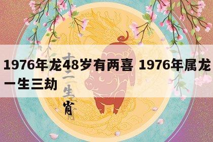 1976年龙48岁有两喜 1976年属龙一生三劫