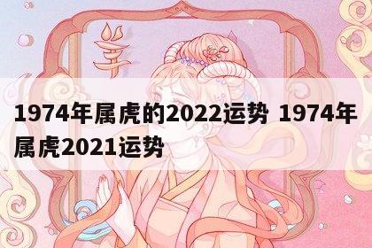 1974年属虎的2022运势 1974年属虎2021运势