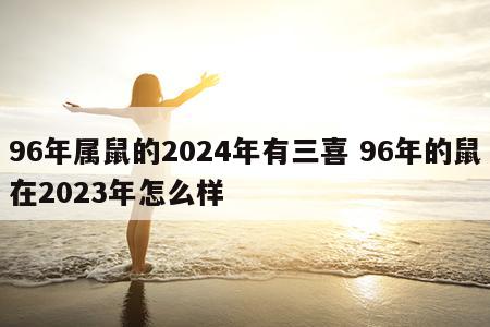 96年属鼠的2024年有三喜 96年的鼠在2023年怎么样