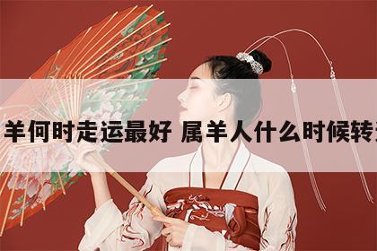 属羊何时走运最好 属羊人什么时候转运