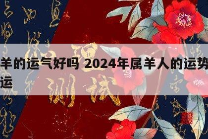 属羊的运气好吗 2024年属羊人的运势和财运