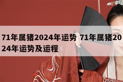 71年属猪2024年运势 71年属猪2024年运势及运程