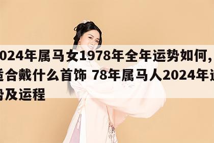 2024年属马女1978年全年运势如何,适合戴什么首饰 78年属马人2024年运势及运程