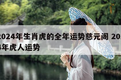 2024年生肖虎的全年运势慈元阁 2024年虎人运势