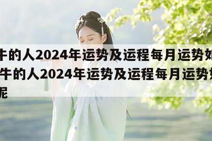 属牛的人2024年运势及运程每月运势如何 属牛的人2024年运势及运程每月运势如何呢