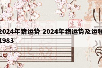 2024年猪运势 2024年猪运势及运程1983