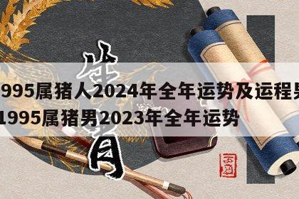 1995属猪人2024年全年运势及运程男 1995属猪男2023年全年运势