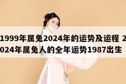 1999年属兔2024年的运势及运程 2024年属兔人的全年运势1987出生