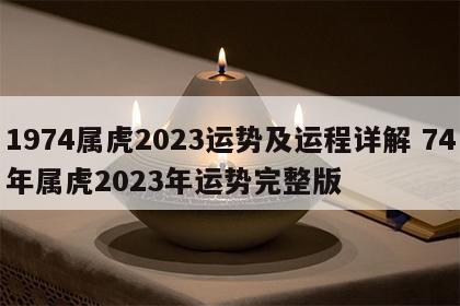 1974属虎2023运势及运程详解 74年属虎2023年运势完整版