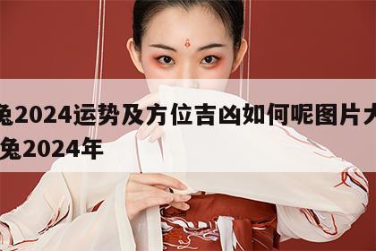 属兔2024运势及方位吉凶如何呢图片大全 属兔2024年
