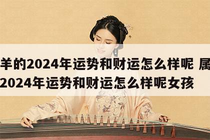 属羊的2024年运势和财运怎么样呢 属羊的2024年运势和财运怎么样呢女孩
