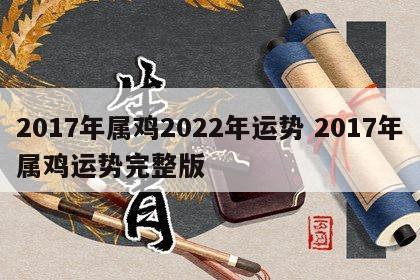 2017年属鸡2022年运势 2017年属鸡运势完整版