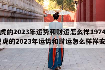 属虎的2023年运势和财运怎么样1974 属虎的2023年运势和财运怎么样祥安阁