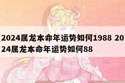 2024属龙本命年运势如何1988 2024属龙本命年运势如何88
