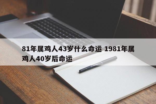 81年属鸡人43岁什么命运 1981年属鸡人40岁后命运