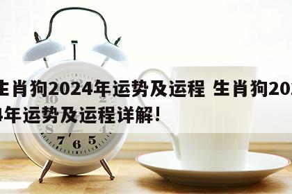 生肖狗2024年运势及运程 生肖狗2024年运势及运程详解!